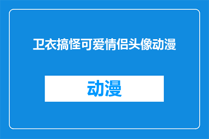 卫衣搞怪可爱情侣头像动漫(卫衣搞怪可爱情侣头像动漫：你准备好迎接这对甜蜜的CP了吗？)