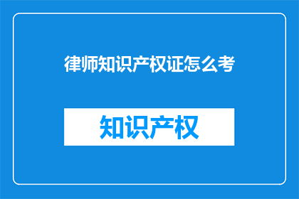 律师知识产权证怎么考(如何准备律师知识产权证书考试？)