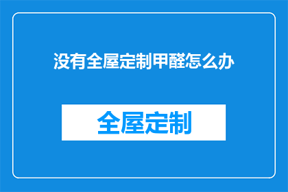 没有全屋定制甲醛怎么办(面对没有全屋定制甲醛问题，我们该如何应对？)