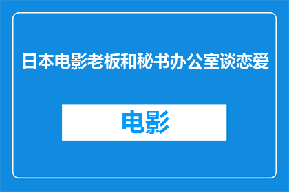 日本电影老板和秘书办公室谈恋爱(日本电影中老板与秘书办公室恋情的探讨：办公室恋情在现实中的可能性与影响)