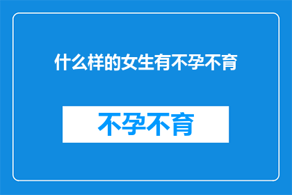 什么样的女生有不孕不育(探究：什么样的女性可能面临不孕不育的挑战？)