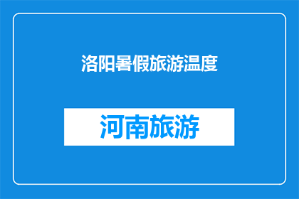 洛阳暑假旅游温度(洛阳暑假旅游温度：你准备好迎接这个季节的凉爽了吗？)