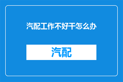 汽配工作不好干怎么办(面对汽配行业的挑战，如何有效应对工作难题？)