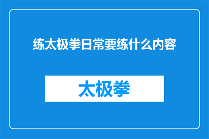 练太极拳日常要练什么内容(日常练习太极拳时，究竟需要关注哪些核心内容？)