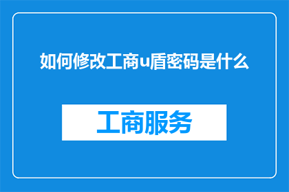 如何修改工商u盾密码是什么(如何修改工商U盾密码？)