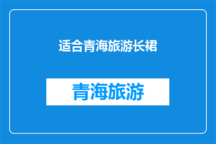 适合青海旅游长裙(青海旅游，您是否已经准备好一条长裙来迎接这片神奇的土地？)