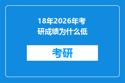 18年2026年考研成绩为什么低(18年考研成绩为何低迷？2026年考生的困惑与反思)