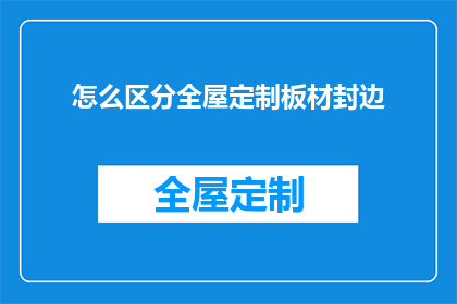 怎么区分全屋定制板材封边(如何鉴别全屋定制板材封边的质量？)