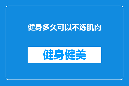 健身多久可以不练肌肉(健身多久可以停止锻炼，不再需要肌肉的支撑？)