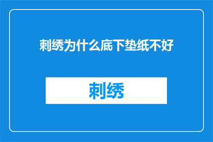 刺绣为什么底下垫纸不好(为什么在刺绣过程中使用纸张作为底层材料并不理想？)