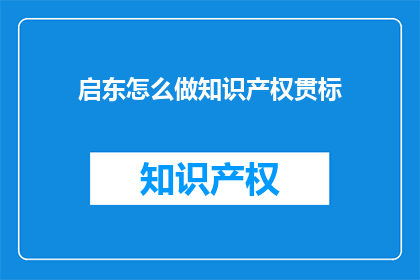 启东怎么做知识产权贯标(如何实施知识产权贯标？)