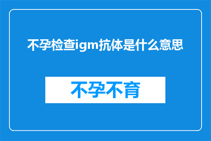 不孕检查igm抗体是什么意思(不孕检查中igm抗体的临床意义是什么？)