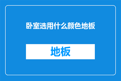 卧室选用什么颜色地板(卧室地板颜色选择：哪种颜色最适合您的卧室空间？)
