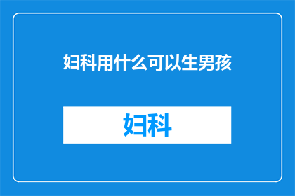 妇科用什么可以生男孩(妇科治疗中，如何通过特定方法提高生男孩的几率？)