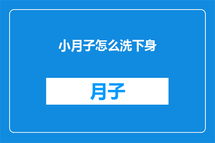 小月子怎么洗下身(如何正确清洗小月子？)