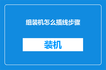 组装机怎么插线步骤(组装电脑时如何正确接线？详细步骤解析)