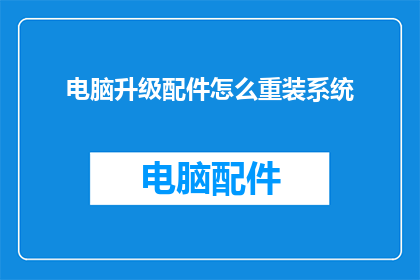 电脑升级配件怎么重装系统(如何为电脑升级后的配件进行系统重装？)