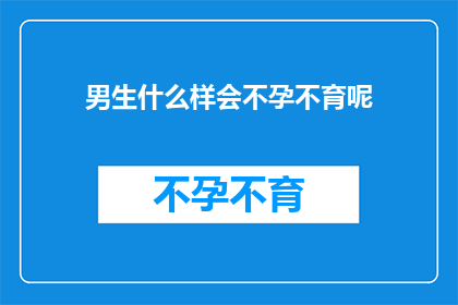 男生什么样会不孕不育呢(男生不孕不育的原因有哪些？)