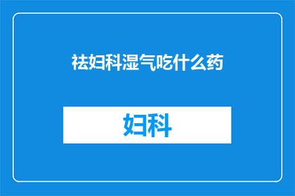祛妇科湿气吃什么药(祛妇科湿气应该吃什么药？)
