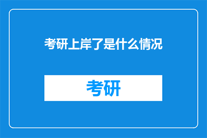 考研上岸了是什么情况(考研成功上岸：究竟意味着什么？)