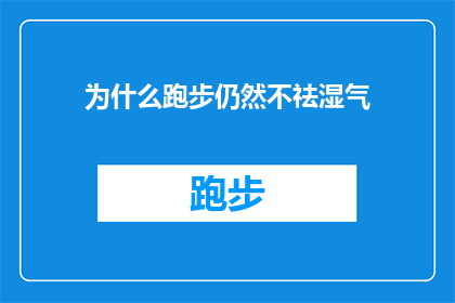 为什么跑步仍然不祛湿气(为什么跑步并不能有效祛湿气？探索运动与身体调理的深层联系)