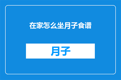在家怎么坐月子食谱(如何在家进行坐月子？有哪些食谱推荐？)