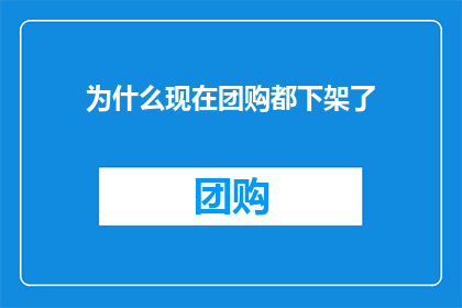 为什么现在团购都下架了(为何团购平台纷纷下架商品？背后的原因值得探究)