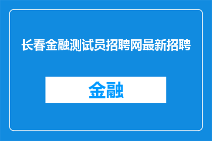 长春金融测试员招聘网最新招聘(长春金融测试员招聘网最新招聘信息，您是否已经准备好加入我们？)