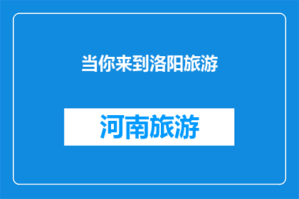 当你来到洛阳旅游(你打算何时踏上洛阳之旅？)