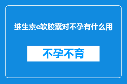 维生素e软胶囊对不孕有什么用(维生素E软胶囊对不孕症有何益处？)