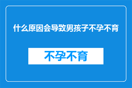 什么原因会导致男孩子不孕不育(探究男性不育的多重因素：是什么导致了这一生殖难题？)
