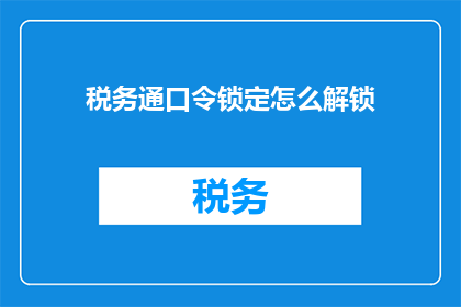 税务通口令锁定怎么解锁(如何解锁税务通口令锁定？)