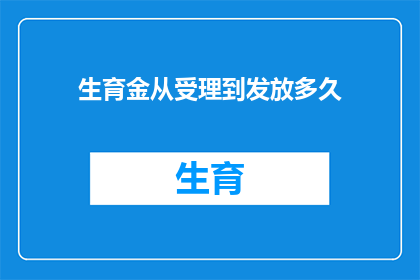 生育金从受理到发放多久(生育金的发放时间：从申请到领取，需要等待多久？)
