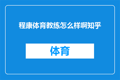程康体育教练怎么样啊知乎(程康体育教练的教学质量如何？在知乎上的评价是正面的吗？)