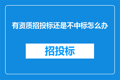 有资质招投标还是不中标怎么办(面对有资质却未中标的情况，我们该如何应对？)