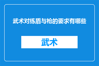 武术对练盾与枪的要求有哪些(武术中盾与枪对练的具体要求是什么？)