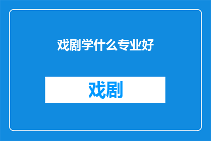 戏剧学什么专业好(戏剧学什么专业好？)