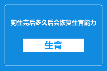 狗生完后多久后会恢复生育能力(狗在分娩后多久能够重新获得生育能力？)