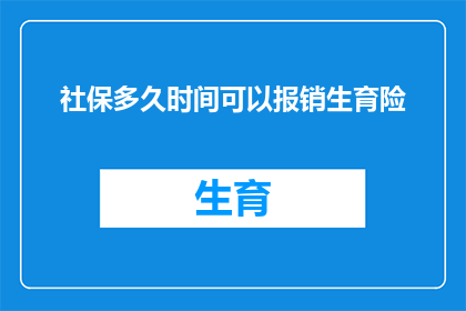 社保多久时间可以报销生育险(生育险报销时长疑问：多久时间可以享受社保生育险的福利？)