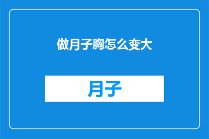 做月子胸怎么变大(如何让产后胸部变得更加丰满？)