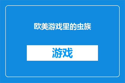 欧美游戏里的虫族(在欧美游戏中，虫族扮演着怎样的角色？它们是如何影响游戏世界的？)