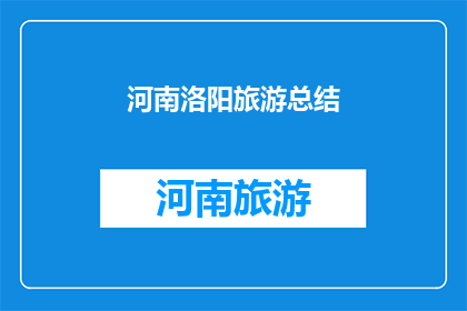 河南洛阳旅游总结(河南洛阳旅游精华总结：探索千年古都的迷人魅力)
