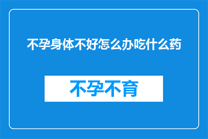 不孕身体不好怎么办吃什么药(面对不孕和身体不适，该如何选择适合的药物？)