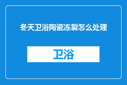 冬天卫浴陶瓷冻裂怎么处理(冬季来临，卫浴陶瓷为何频繁冻裂？如何有效预防和处理这一问题？)