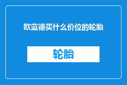 欧蓝德买什么价位的轮胎(欧蓝德应选购什么价位的轮胎？)