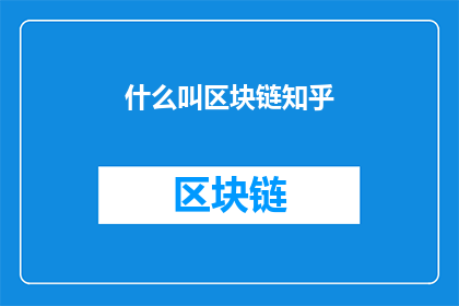 什么叫区块链知乎(什么是区块链？在知乎上，人们对此展开了热烈的讨论)