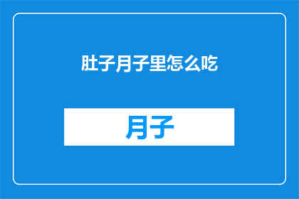 肚子月子里怎么吃(新妈妈在月子期间如何科学地安排饮食？)