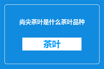 尚尖茶叶是什么茶叶品种(尚尖茶叶是什么茶叶品种？)