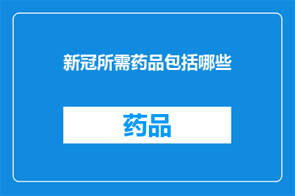 新冠所需药品包括哪些(新冠治疗药物清单：您需要了解的必备药品有哪些？)