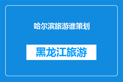 哈尔滨旅游谁策划(哈尔滨旅游策划难题：谁能够提供专业的旅游规划服务？)